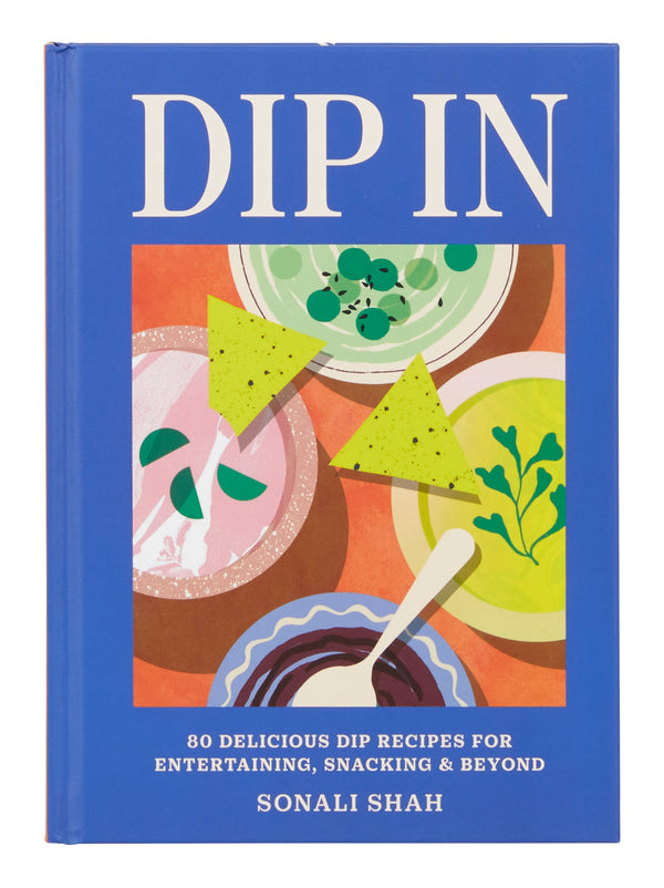 Dip In: 80 Delicious Dip Recipes for Entertaining, Snacking & Beyond