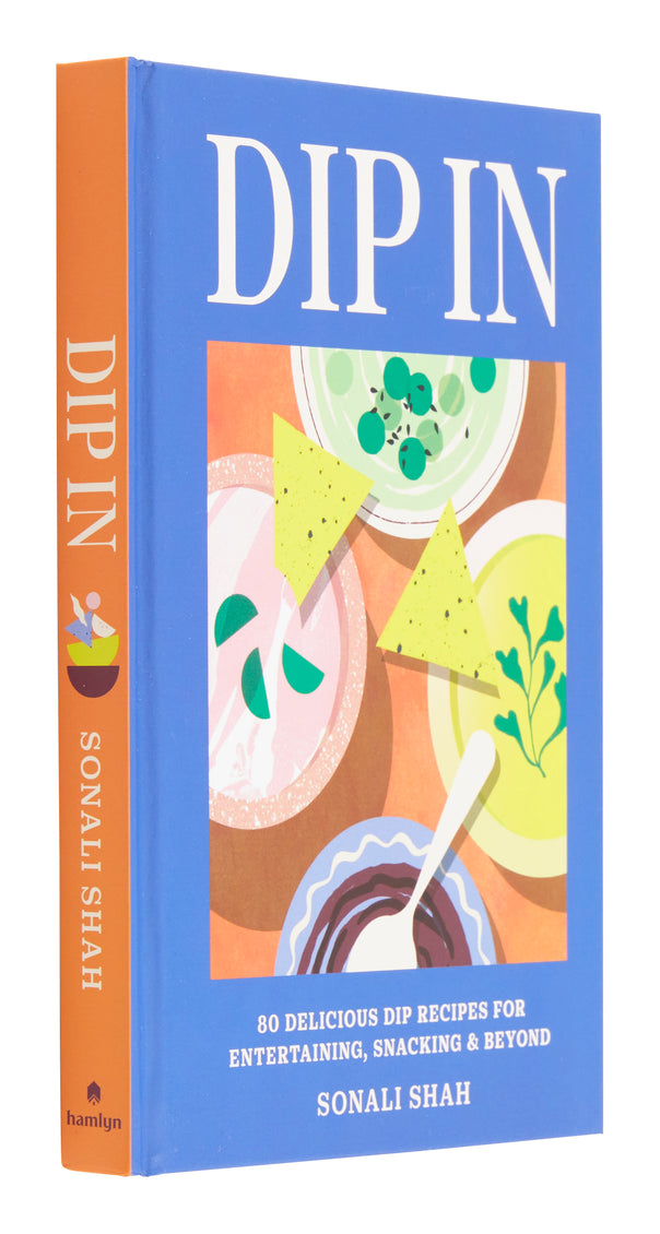 Dip In: 80 Delicious Dip Recipes for Entertaining, Snacking & Beyond